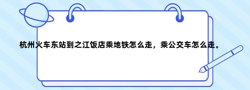 杭州火车东站到之江饭店乘地铁怎么走，乘公交车怎么走。