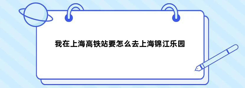 我在上海高铁站要怎么去上海锦江乐园