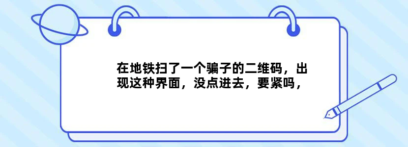 在地铁扫了一个骗子的二维码，出现这种界面，没点进去，要紧吗，急救帮助，谢谢！！！