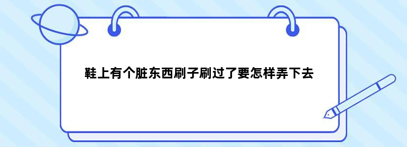 鞋上有个脏东西刷子刷过了要怎样弄下去