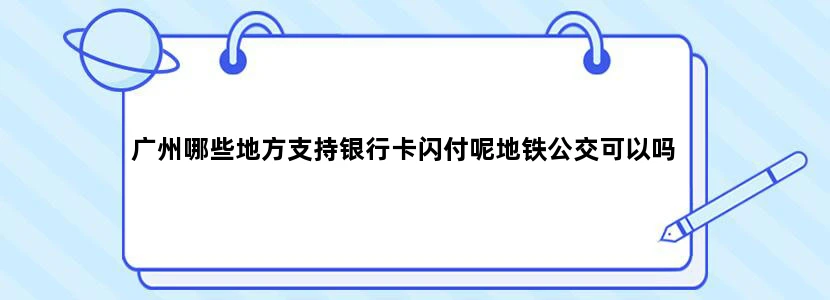 广州哪些地方支持银行卡闪付呢地铁公交可以吗