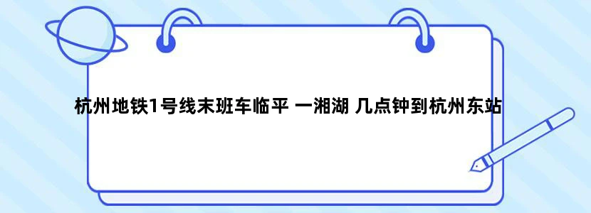 杭州地铁1号线末班车临平 一湘湖 几点钟到杭州东站