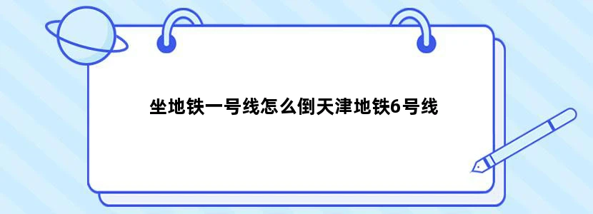 坐地铁一号线怎么倒天津地铁6号线
