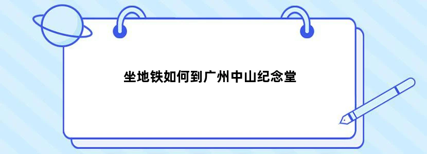 坐地铁如何到广州中山纪念堂