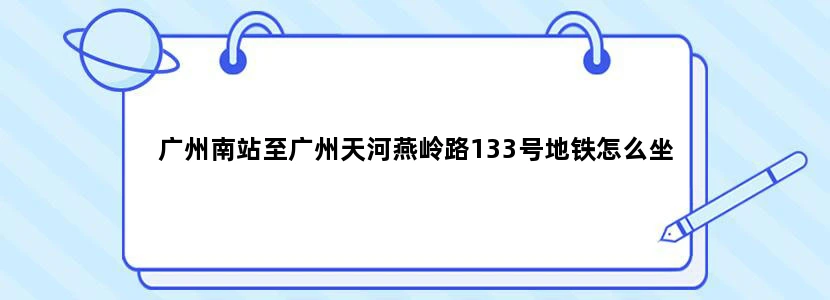 广州南站至广州天河燕岭路133号地铁怎么坐