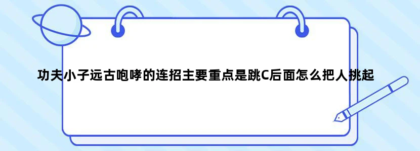 功夫小子远古咆哮的连招主要重点是跳C后面怎么把人挑起