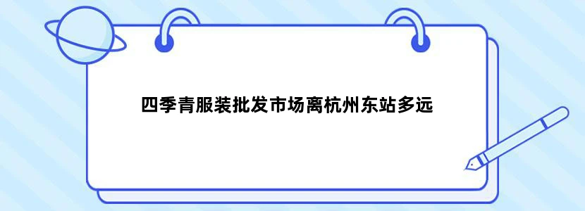 四季青服装批发市场离杭州东站多远