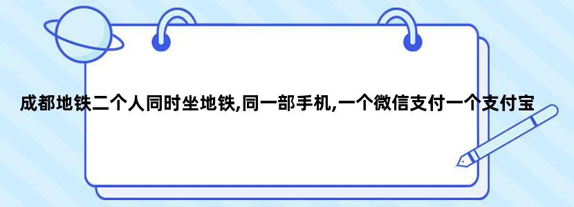 成都地铁二个人同时坐地铁,同一部手机,一个微信支付一个支付宝支付可以吗