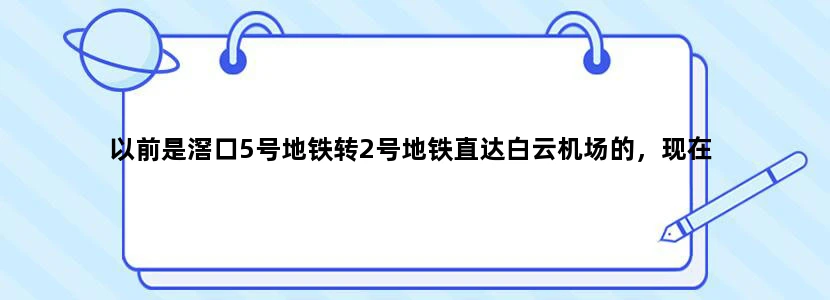 以前是滘口5号地铁转2号地铁直达白云机场的，现在