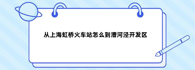 从上海虹桥火车站怎么到漕河泾开发区