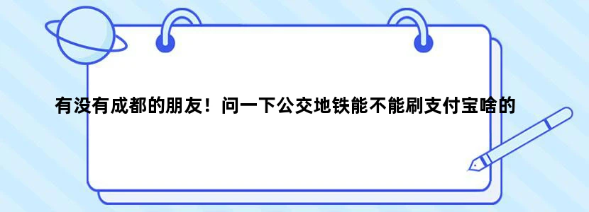 有没有成都的朋友！问一下公交地铁能不能刷支付宝啥的