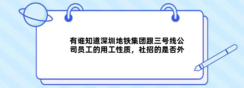 有谁知道深圳地铁集团跟三号线公司员工的用工性质，社招的是否外包还是正式，非常感谢！