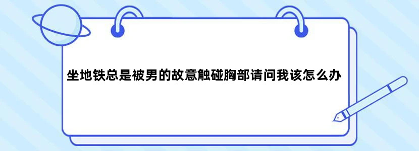 坐地铁总是被男的故意触碰胸部请问我该怎么办