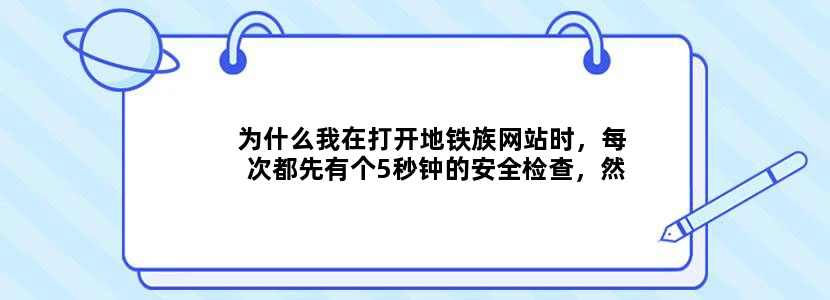 为什么我在打开地铁族网站时，每次都先有个5秒钟的安全检查，然后就一直在加载中