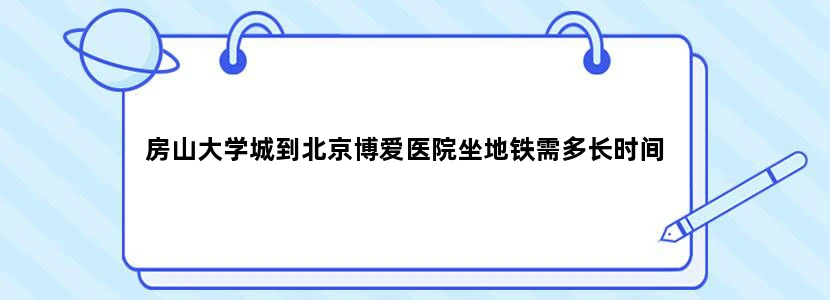房山大学城到北京博爱医院坐地铁需多长时间
