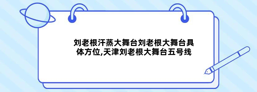 刘老根汗蒸大舞台刘老根大舞台具体方位,天津刘老根大舞台五号线地铁通吗