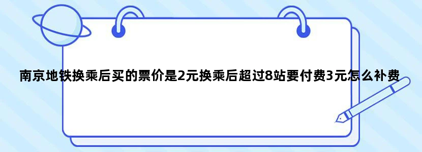 南京地铁换乘后买的票价是2元换乘后超过8站要付费3元怎么补费啊。