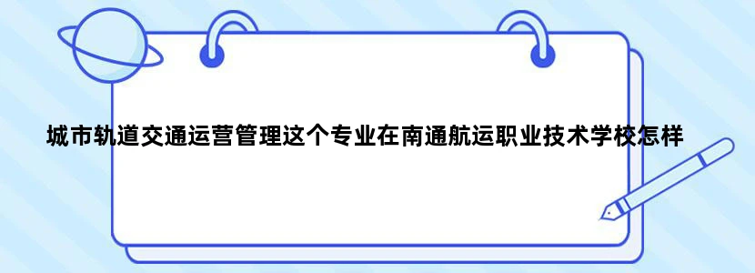 城市轨道交通运营管理这个专业在南通航运职业技术学校怎样