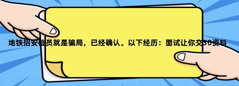 地铁招安检员就是骗局，已经确认。以下经历：面试让你交30资料费+190体
