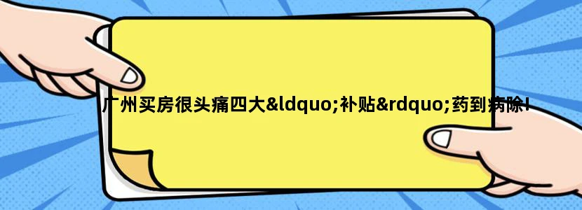广州买房很头痛四大“补贴”药到病除!