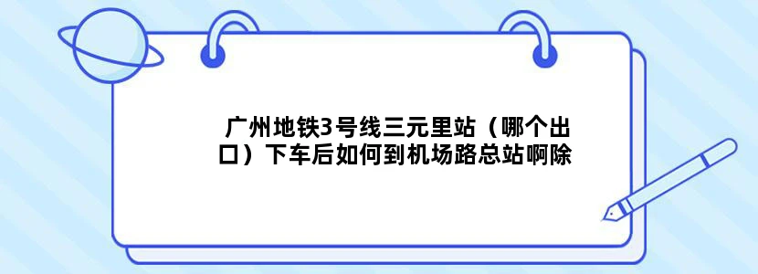广州地铁3号线三元里站（哪个出口）下车后如何到机场路总站啊除打的士外，次便捷的方法。谢谢。
