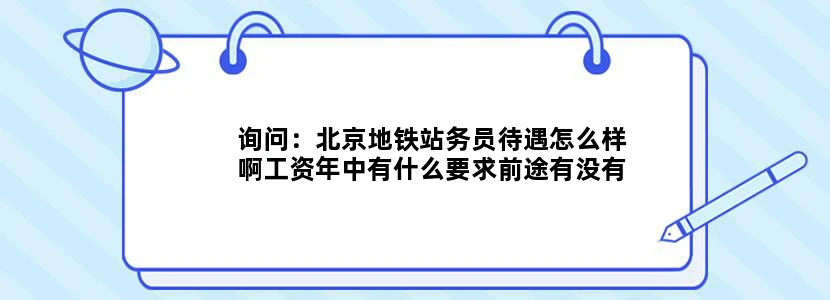 询问：北京地铁站务员待遇怎么样啊工资年中有什么要求前途有没有在做的来揭揭底的
