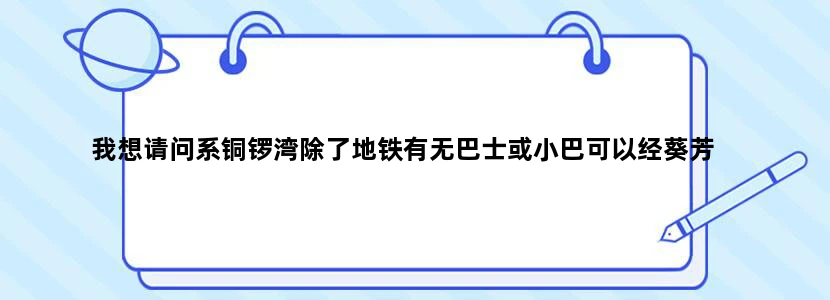 我想请问系铜锣湾除了地铁有无巴士或小巴可以经葵芳