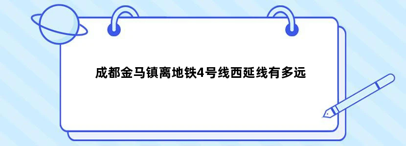 成都金马镇离地铁4号线西延线有多远