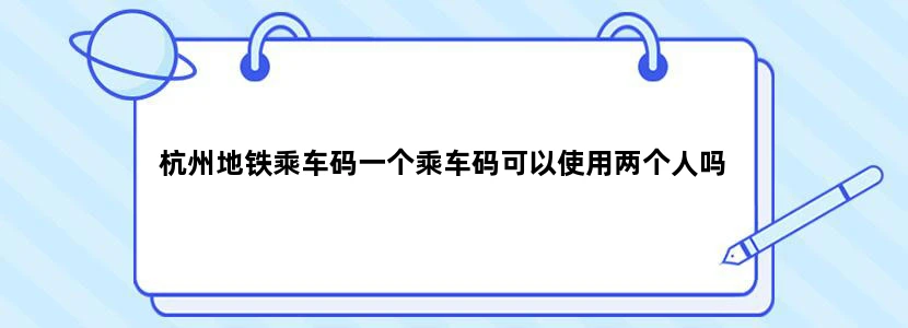 杭州地铁乘车码一个乘车码可以使用两个人吗