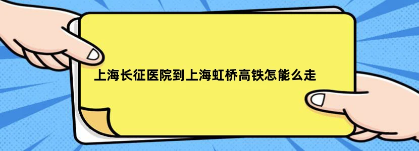上海长征医院到上海虹桥高铁怎能么走