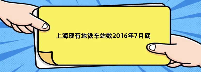 上海现有地铁车站数2016年7月底