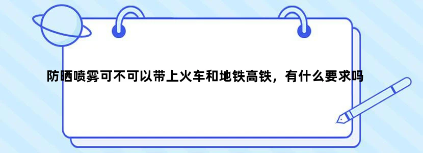 防晒喷雾可不可以带上火车和地铁高铁，有什么要求吗
