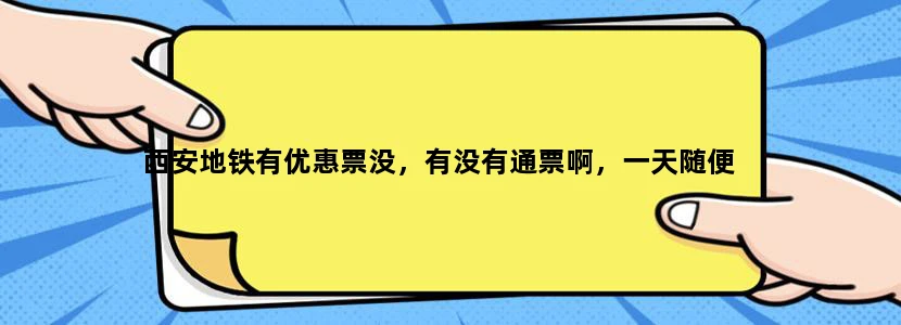 西安地铁有优惠票没，有没有通票啊，一天随便