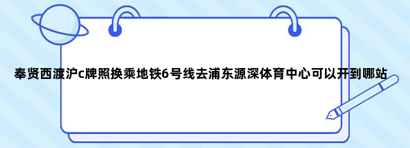奉贤西渡沪c牌照换乘地铁6号线去浦东源深体育中心可以开到哪站换乘属于外环