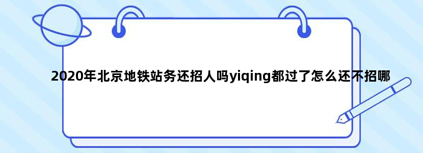 2020年北京地铁站务还招人吗yiqing都过了怎么还不招哪位大神知道呀！