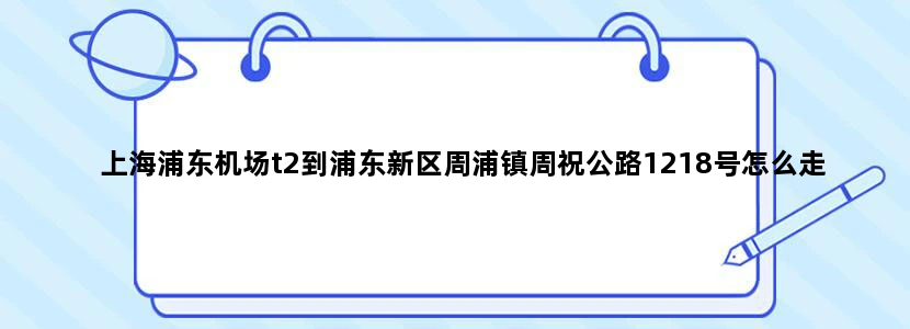 上海浦东机场t2到浦东新区周浦镇周祝公路1218号怎么走