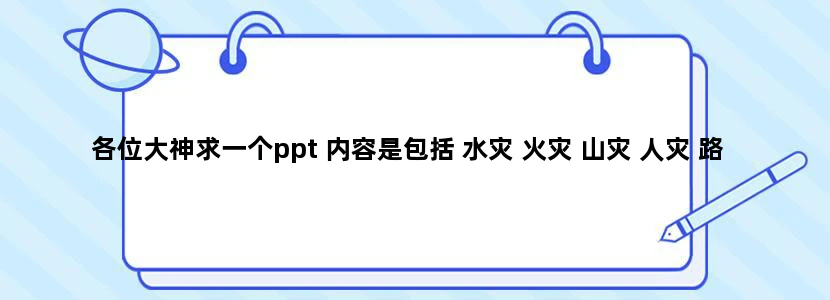 各位大神求一个ppt 内容是包括 水灾 火灾 山灾 人灾 路灾（交通问题）