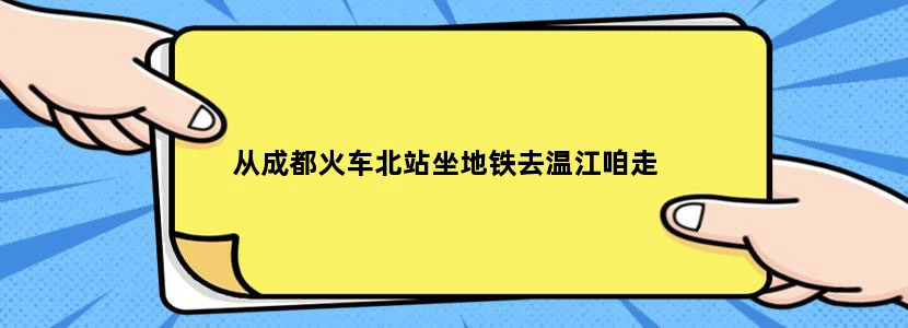 从成都火车北站坐地铁去温江咱走
