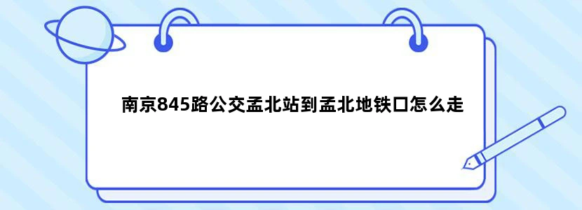 南京845路公交孟北站到孟北地铁口怎么走