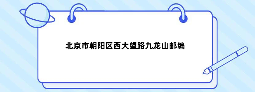 北京市朝阳区西大望路九龙山邮编