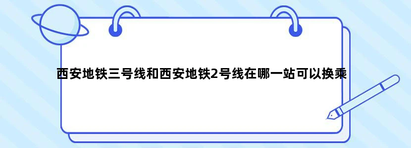 西安地铁三号线和西安地铁2号线在哪一站可以换乘