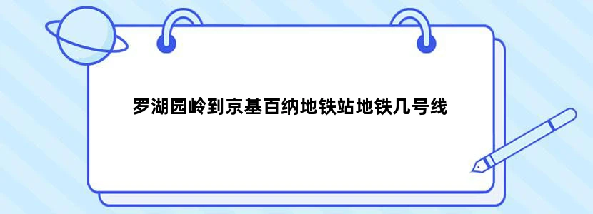 罗湖园岭到京基百纳地铁站地铁几号线