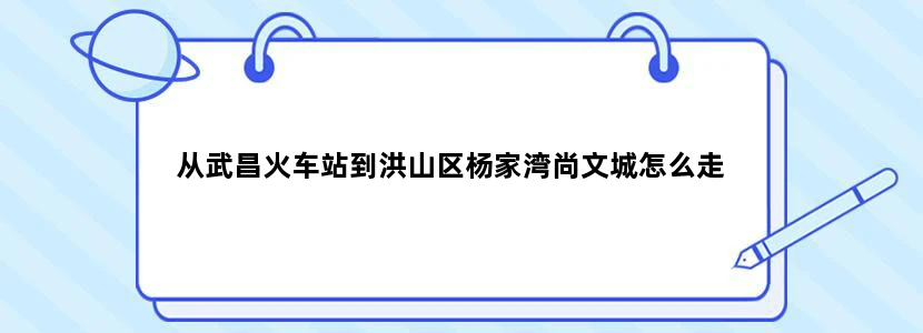 从武昌火车站到洪山区杨家湾尚文城怎么走