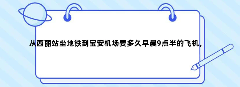 从西丽站坐地铁到宝安机场要多久早晨9点半的飞机，