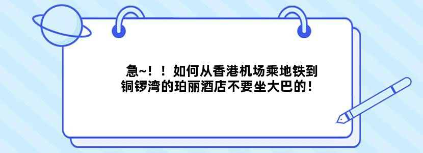 急~！！如何从香港机场乘地铁到铜锣湾的珀丽酒店不要坐大巴的！帮别人问的，谢谢谢谢！详细点点