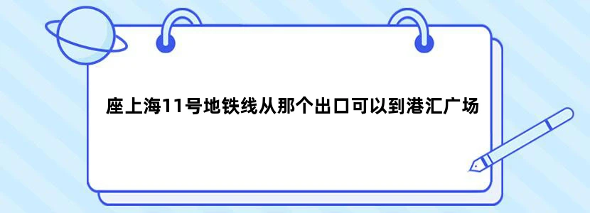 座上海11号地铁线从那个出口可以到港汇广场