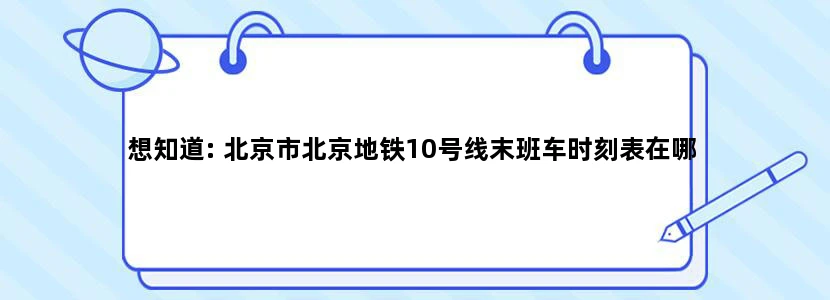 想知道: 北京市北京地铁10号线末班车时刻表在哪