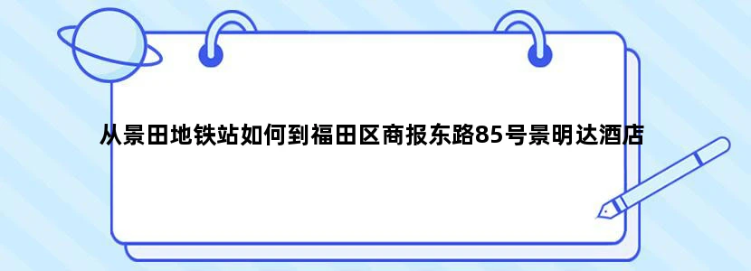 从景田地铁站如何到福田区商报东路85号景明达酒店