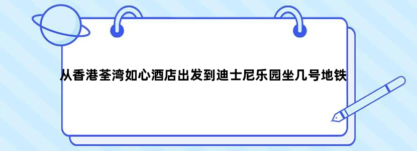从香港荃湾如心酒店出发到迪士尼乐园坐几号地铁