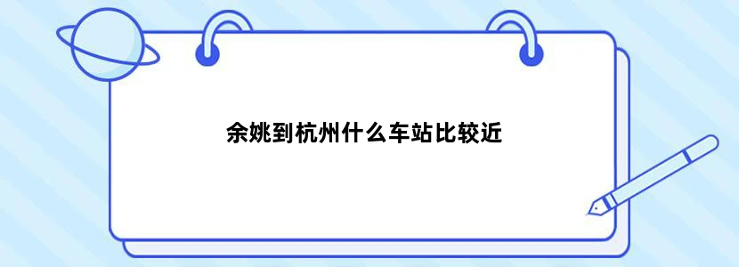 余姚到杭州什么车站比较近